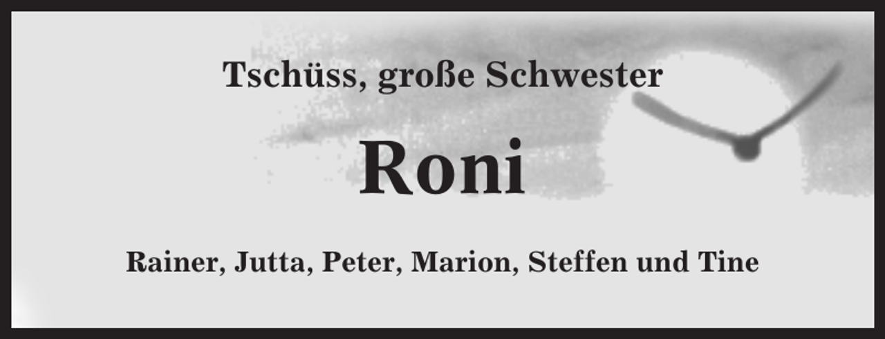 <p>Tschüss, große Schwester</p><p>Roni<br />Rainer, Jutta, Peter, Marion, Steffen und Tine</p>