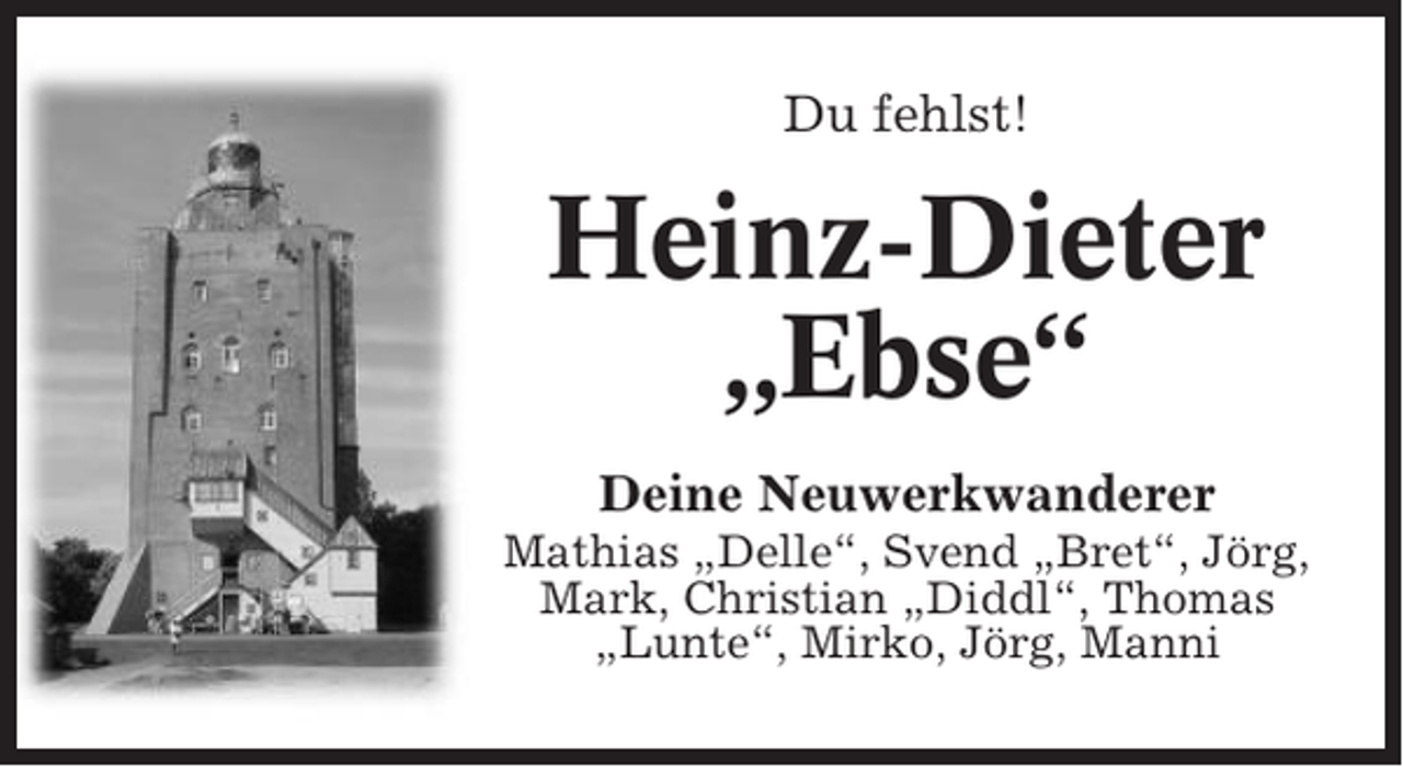 <p>Du fehlst!</p><p>Heinz-Dieter<br />„Ebse“<br />Deine Neuwerkwanderer<br />Mathias „Delle“, Svend „Bret“, Jörg,<br />Mark, Christian „Diddl“, Thomas<br />„Lunte“, Mirko, Jörg, Manni</p>