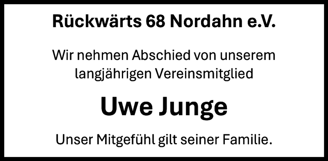 <p>Rückwärts 68 Nordahn e.V.<br />Wir nehmen Abschied von unserem<br />langjährigen Vereinsmitglied</p><p>Uwe Junge<br />Unser Mitgefühl gilt seiner Familie.</p>