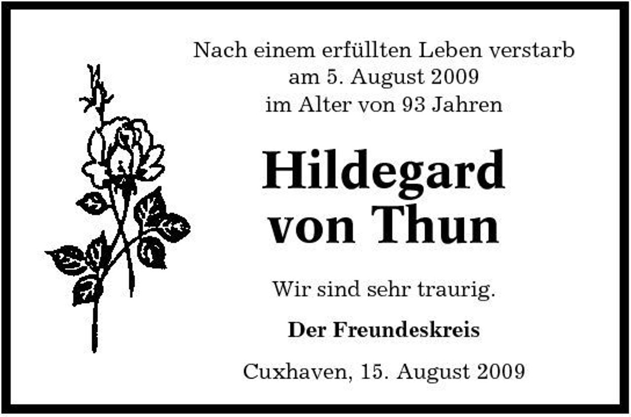 <p>Nach einem erfüllten Leben verstarb am 5. August 2009 im Alter von 93 Jahren</p><p>Hildegard von Thun<br />Wir sind sehr traurig. Der Freundeskreis Cuxhaven, 15. August 2009</p>