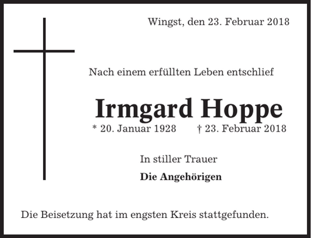 <p>Wingst, den 23. Februar 2018</p><p>Nach einem erfüllten Leben entschlief</p><p>Irmgard Hoppe<br />* 20. Januar 1928</p><p>† 23. Februar 2018</p><p>In stiller Trauer<br />Die Angehörigen</p><p>Die Beisetzung hat im engsten Kreis stattgefunden.</p>
