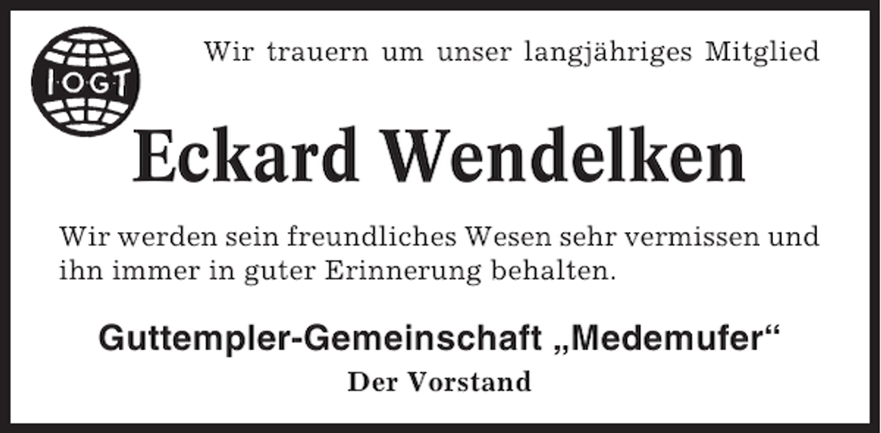 <p>Wir trauern um unser langjähriges Mitglied</p><p>Eckard Wendelken<br />Wir werden sein freundliches Wesen sehr vermissen und<br />ihn immer in guter Erinnerung behalten.</p><p>Guttempler-Gemeinschaft „Medemufer“<br />Der Vorstand</p>