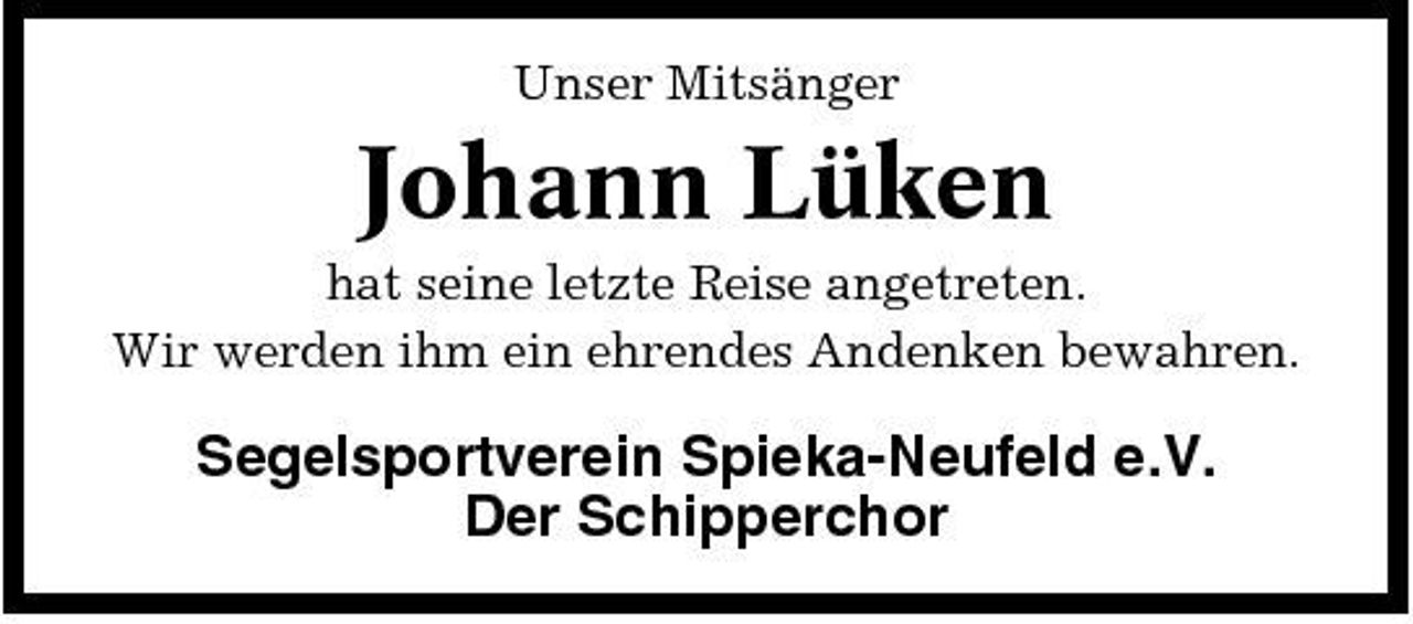 <p>Unser Mitsänger</p><p>Johann Lüken<br />hat seine letzte Reise angetreten. Wir werden ihm ein ehrendes Andenken bewahren.</p><p>Segelsportverein Spieka-Neufeld e.V. Der Schipperchor</p>