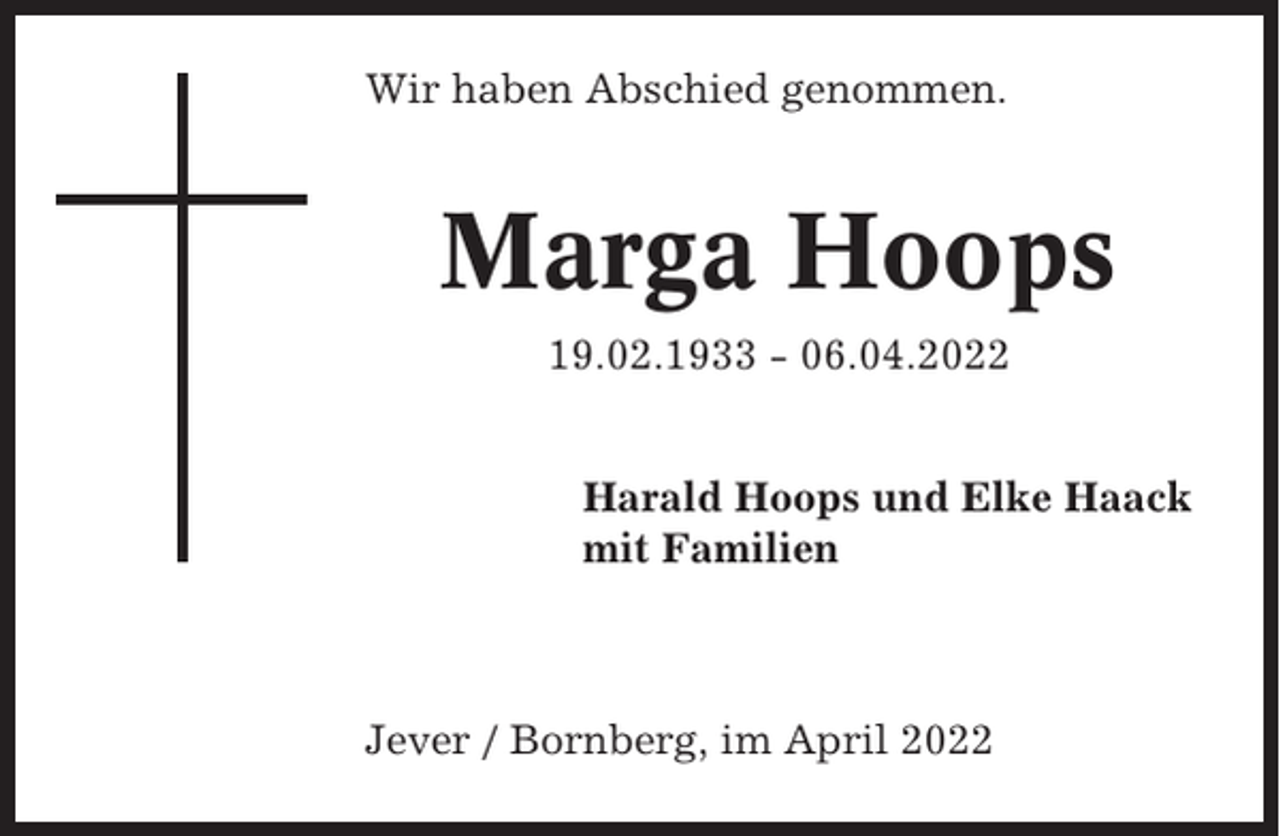 <p>Wir haben Abschied genommen.</p><p>Marga Hoops<br />19.02.1933 - 06.04.2022<br />Harald Hoops und Elke Haack<br />mit Familien</p><p>Jever / Bornberg, im April 2022</p>