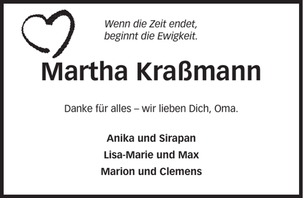 <p>Wenn die Zeit endet,<br />beginnt die Ewigkeit.</p><p>Martha Kraßmann<br />Danke für alles – wir lieben Dich, Oma.<br />Anika und Sirapan<br />Lisa-Marie und Max<br />Marion und Clemens</p>