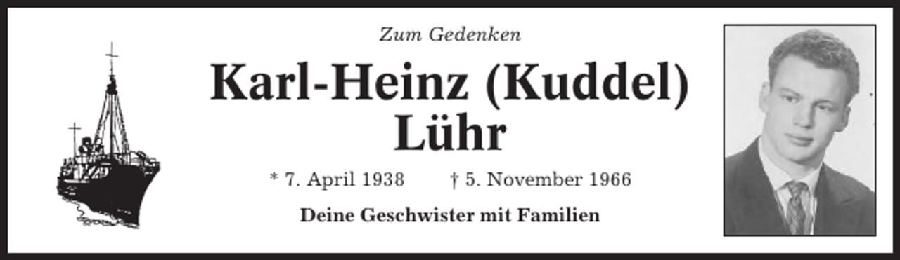 <p>Zum Gedenken</p><p>Karl-Heinz (Kuddel)<br />Lühr<br />* 7. April 1938</p><p>† 5. November 1966</p><p>Deine Geschwister mit Familien</p>