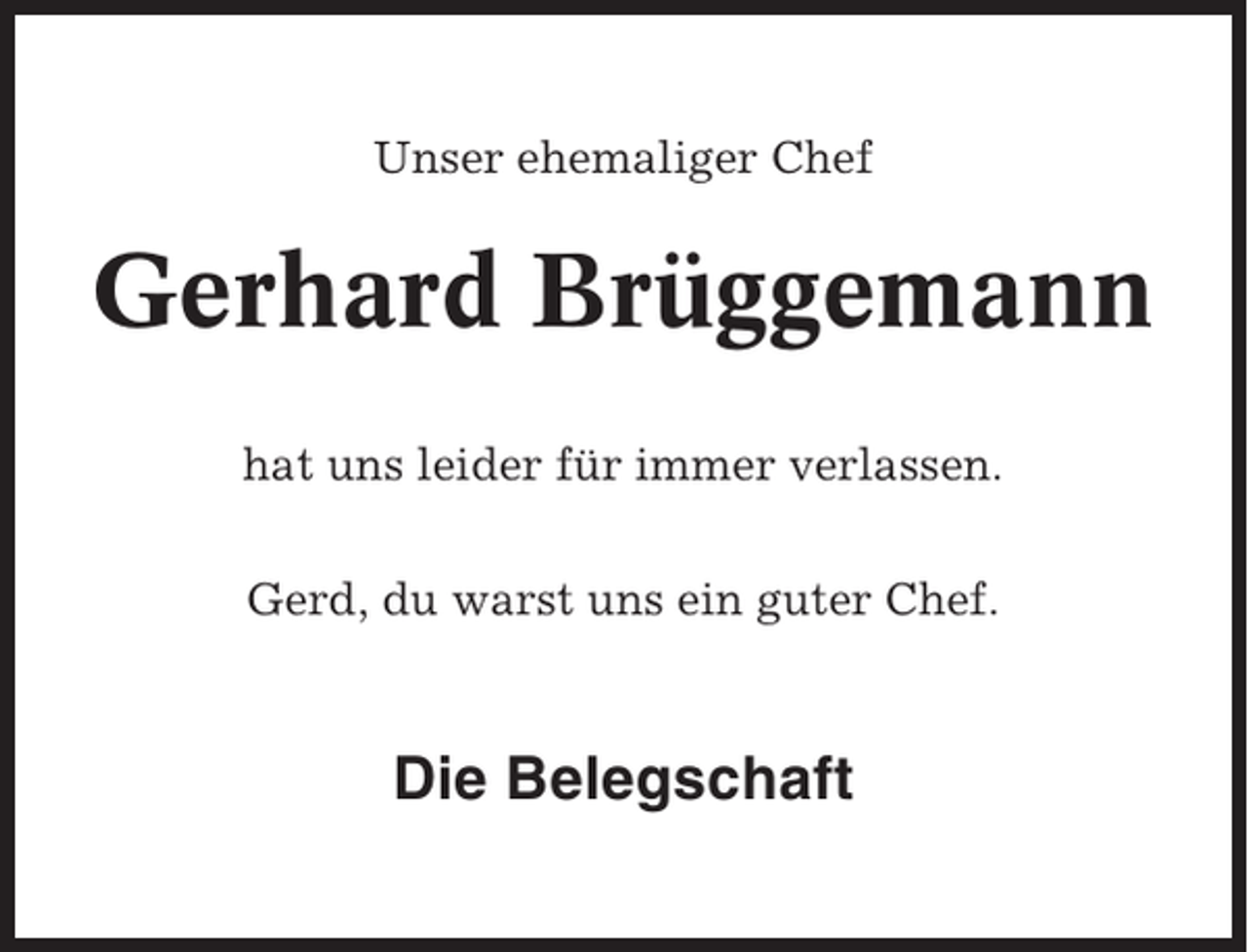 <p>Unser ehemaliger Chef</p><p>Gerhard Brüggemann<br />hat uns leider für immer verlassen.<br />Gerd, du warst uns ein guter Chef.</p><p>Die Belegschaft</p>