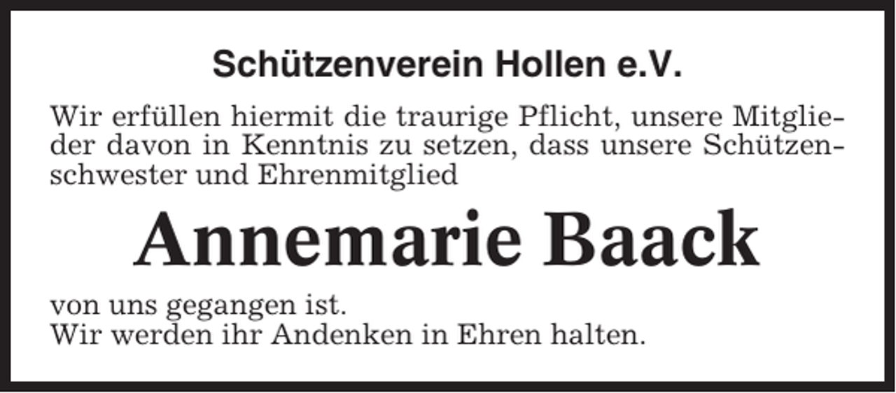 <p>Schützenverein Hollen e.V.<br />Wir erfüllen hiermit die traurige Pflicht, unsere Mitglieder davon in Kenntnis zu setzen, dass unsere Schützenschwester und Ehrenmitglied</p><p>Annemarie Baack<br />von uns gegangen ist.<br />Wir werden ihr Andenken in Ehren halten.</p>