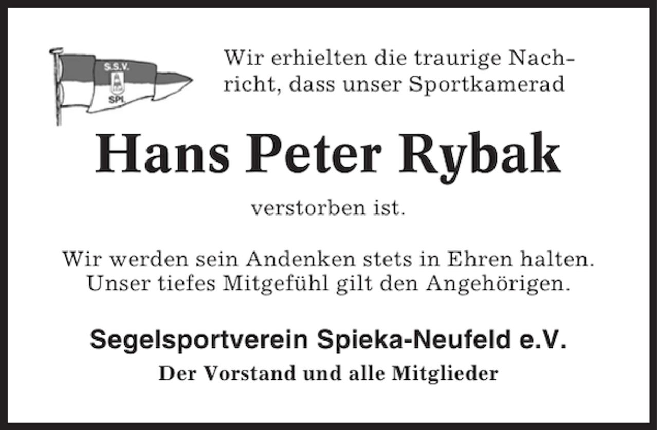 <p>Wir erhielten die traurige Nachricht, dass unser Sportkamerad</p><p>Hans Peter Rybak<br />verstorben ist.<br />Wir werden sein Andenken stets in Ehren halten.<br />Unser tiefes Mitgefühl gilt den Angehörigen.</p><p>Segelsportverein Spieka-Neufeld e.V.<br />Der Vorstand und alle Mitglieder</p>