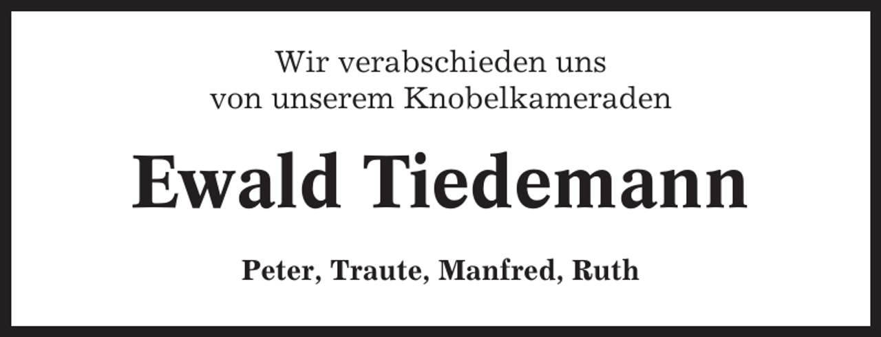 <p>Wir verabschieden uns<br />von unserem Knobelkameraden</p><p>Ewald Tiedemann<br />Peter, Traute, Manfred, Ruth</p>