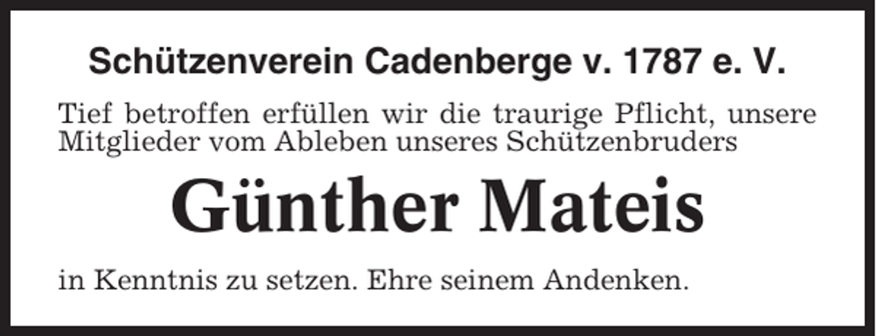 <p>Schützenverein Cadenberge v. 1787 e. V.<br />Tief betroffen erfüllen wir die traurige Pflicht, unsere<br />Mitglieder vom Ableben unseres Schützenbruders</p><p>Günther Mateis<br />in Kenntnis zu setzen. Ehre seinem Andenken.</p>