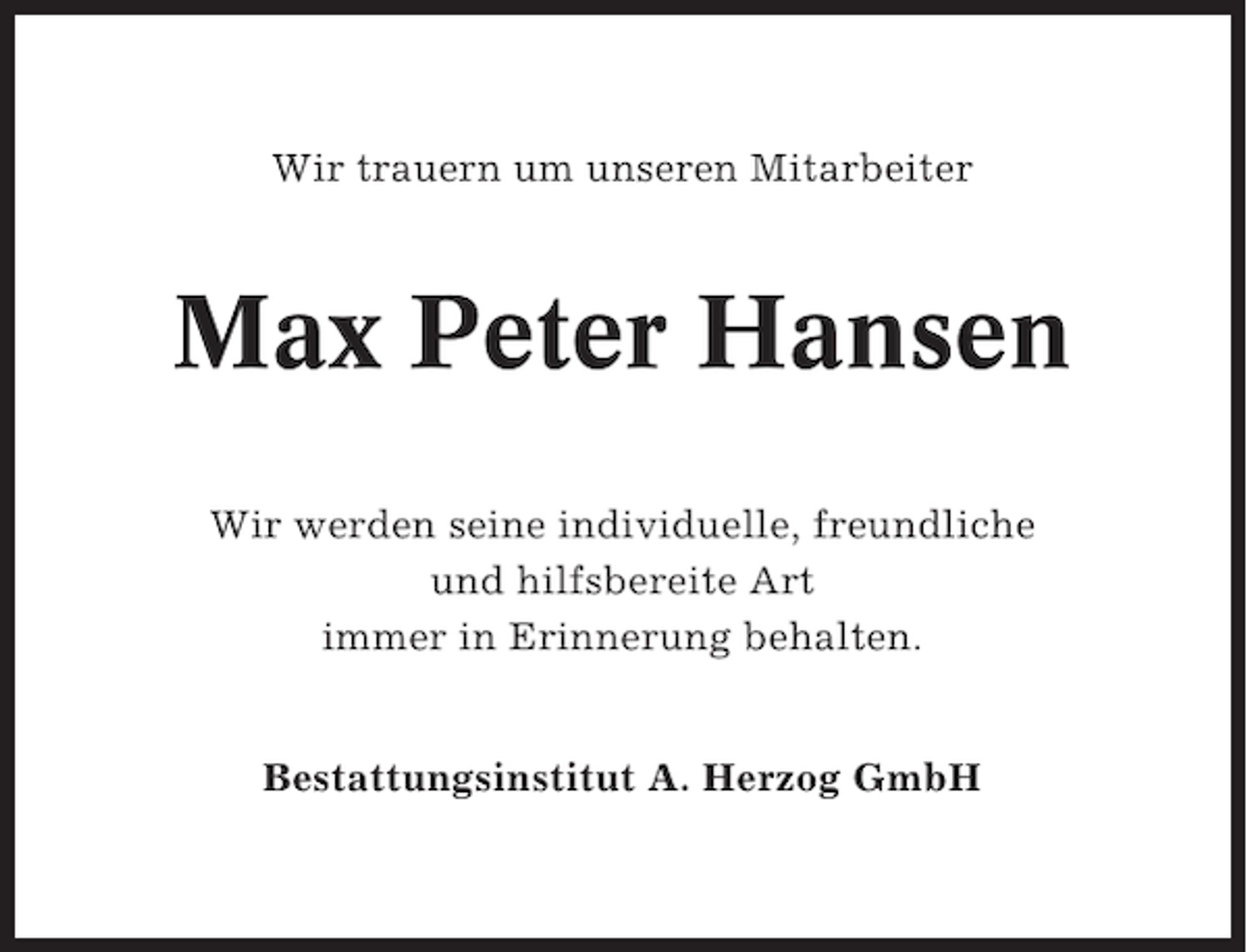 <p>Wir trauern um unseren Mitarbeiter</p><p>Max Peter Hansen<br />Wir werden seine individuelle, freundliche<br />und hilfsbereite Art<br />immer in Erinnerung behalten.<br />Bestattungsinstitut A. Herzog GmbH</p>