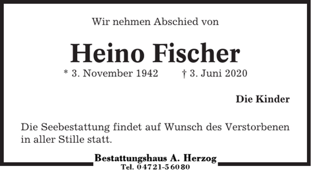 <p>Wir nehmen Abschied von</p><p>Heino Fischer<br />* 3. November 1942</p><p>† 3. Juni 2020<br />Die Kinder</p><p>Die Seebestattung findet auf Wunsch des Verstorbenen<br />in aller Stille statt.</p>