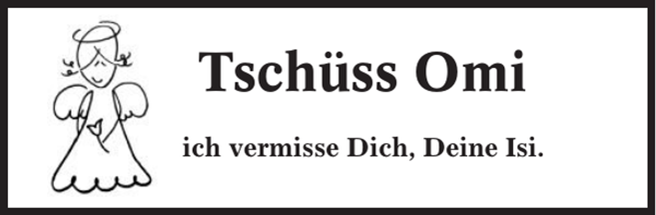 <p>Tschüss Omi<br />ich vermisse Dich, Deine Isi.</p>