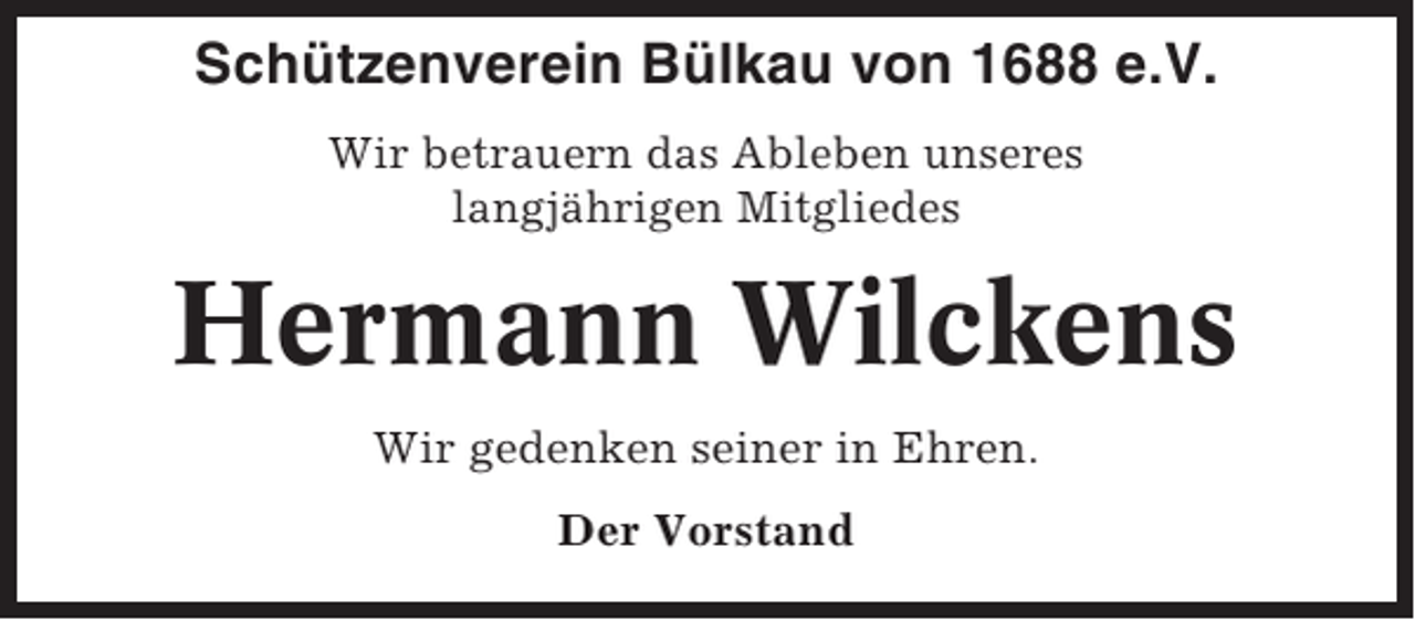<p>Schützenverein Bülkau von 1688 e.V.<br />Wir betrauern das Ableben unseres<br />langjährigen Mitgliedes</p><p>Hermann Wilckens<br />Wir gedenken seiner in Ehren.<br />Der Vorstand</p>