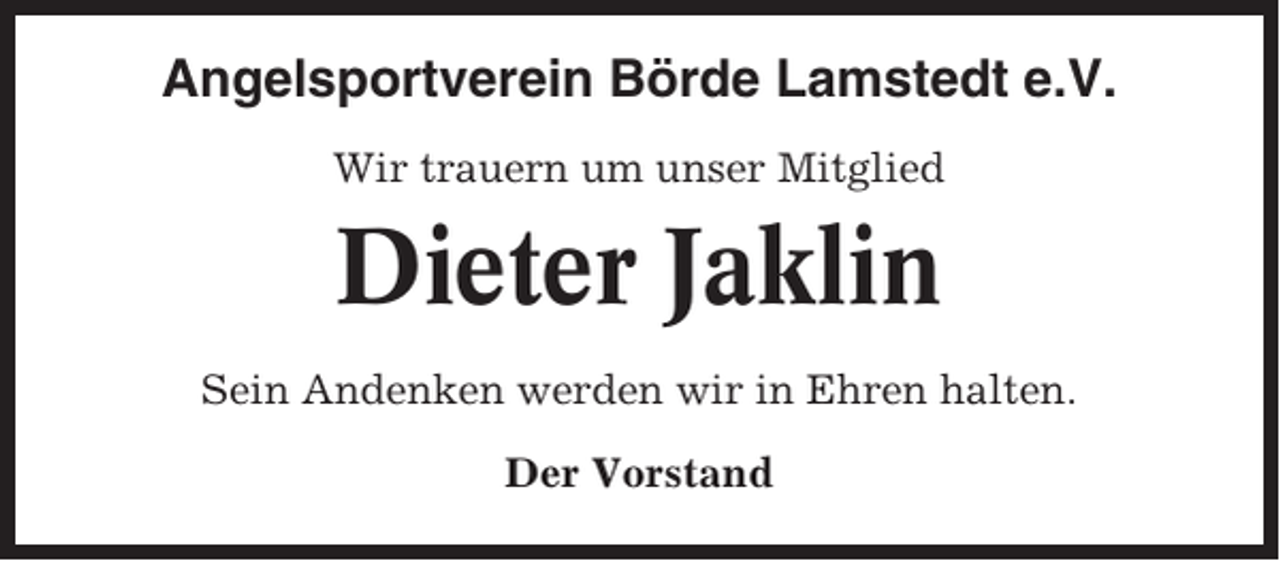 <p>Angelsportverein Börde Lamstedt e.V.<br />Wir trauern um unser Mitglied</p><p>Dieter Jaklin<br />Sein Andenken werden wir in Ehren halten.<br />Der Vorstand</p>