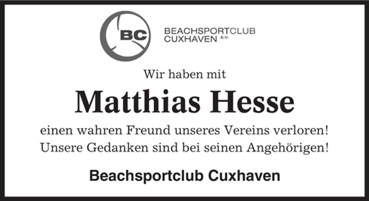 <p>Wir haben mit</p><p>Matthias Hesse<br />einen wahren Freund unseres Vereins verloren!<br />Unsere Gedanken sind bei seinen Angehörigen!</p><p>Beachsportclub Cuxhaven</p>