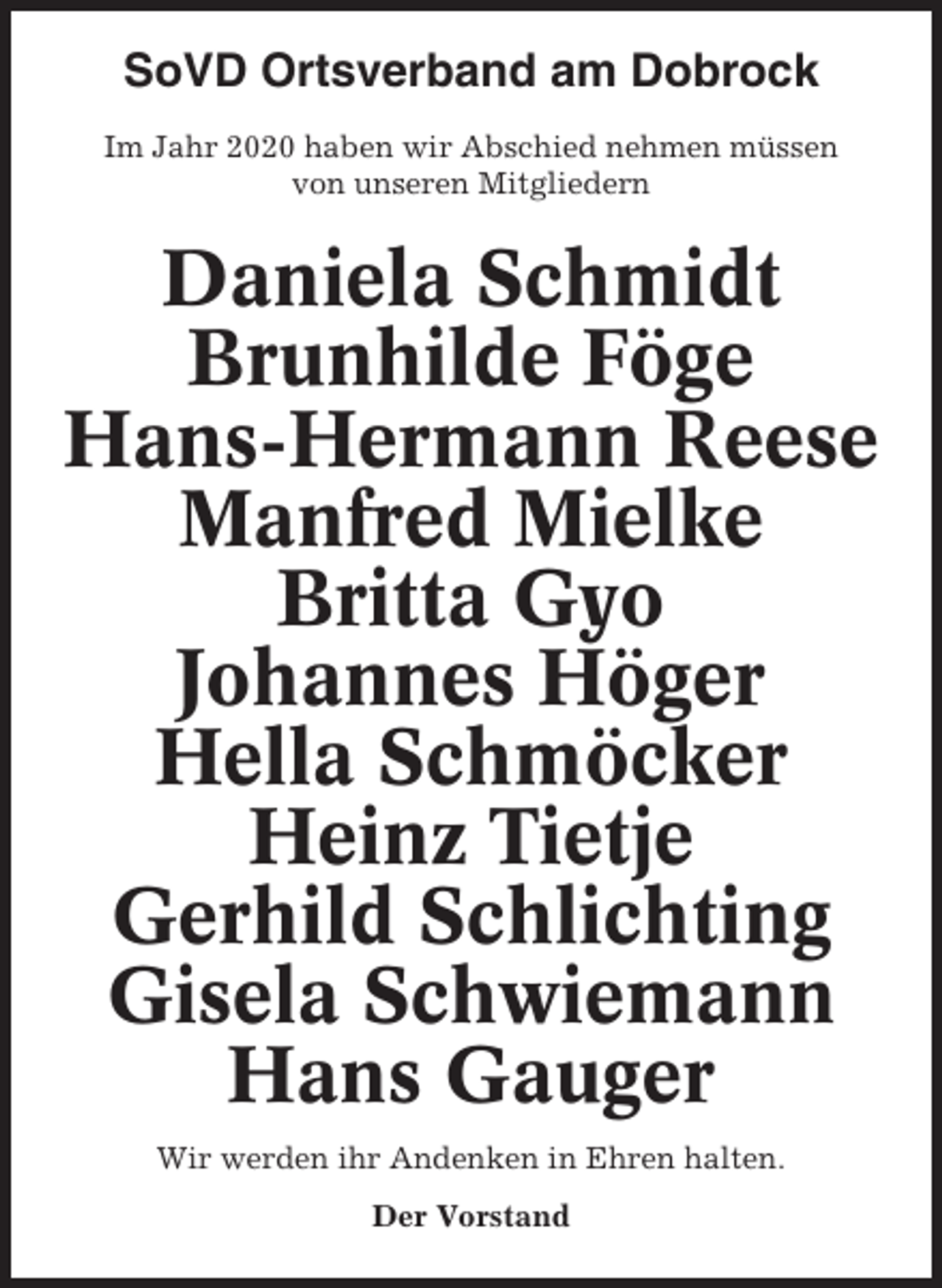 <p>SoVD Ortsverband am Dobrock<br />Im Jahr 2020 haben wir Abschied nehmen müssen<br />von unseren Mitgliedern</p><p>Daniela Schmidt<br />Brunhilde Föge<br />Hans-Hermann Reese<br />Manfred Mielke<br />Britta Gyo<br />Johannes Höger<br />Hella Schmöcker<br />Heinz Tietje<br />Gerhild Schlichting<br />Gisela Schwiemann<br />Hans Gauger<br />Wir werden ihr Andenken in Ehren halten.<br />Der Vorstand</p>