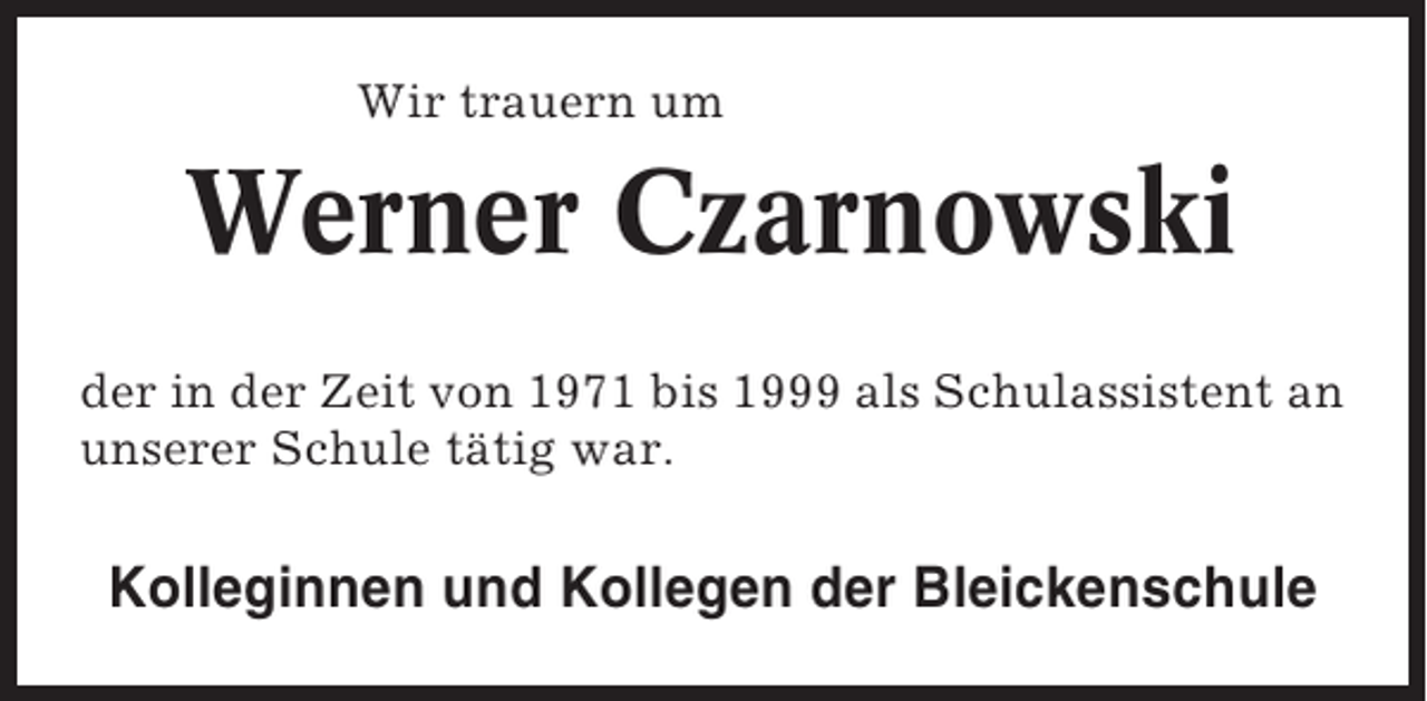 <p>Wir trauern um</p><p>Werner Czarnowski<br />der in der Zeit von 1971 bis 1999 als Schulassistent an<br />unserer Schule tätig war.</p><p>Kolleginnen und Kollegen der Bleickenschule</p>