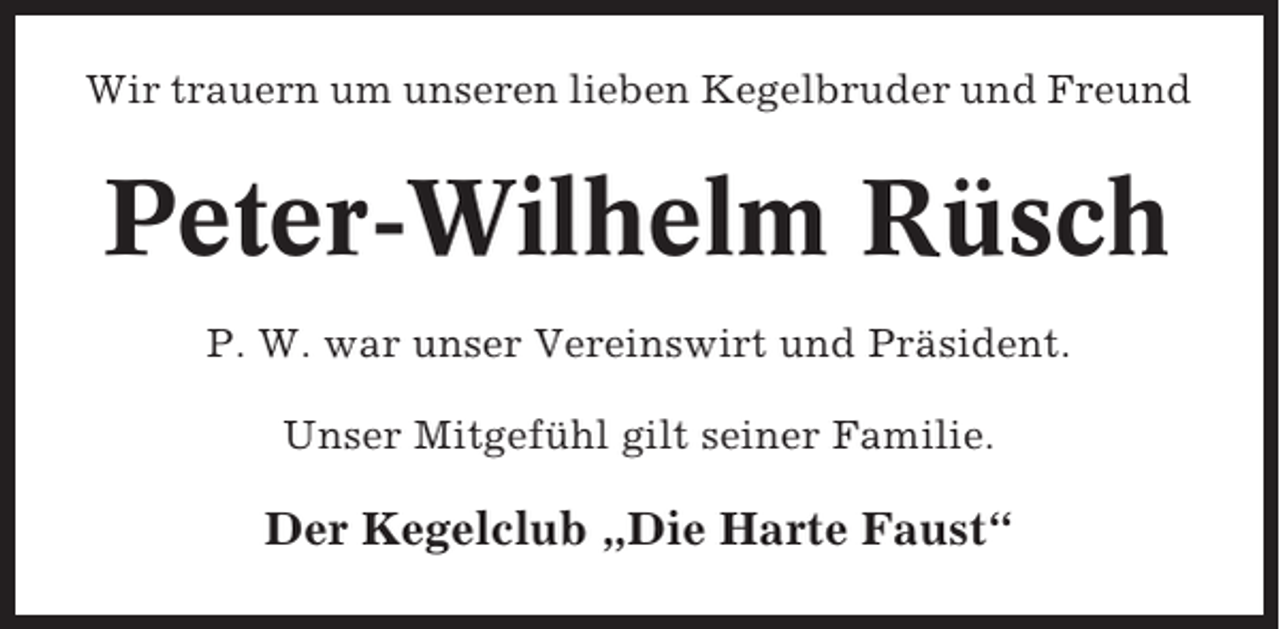<p>Wir trauern um unseren lieben Kegelbruder und Freund</p><p>Peter-Wilhelm Rüsch<br />P. W. war unser Vereinswirt und Präsident.<br />Unser Mitgefühl gilt seiner Familie.</p><p>Der Kegelclub „Die Harte Faust“</p>