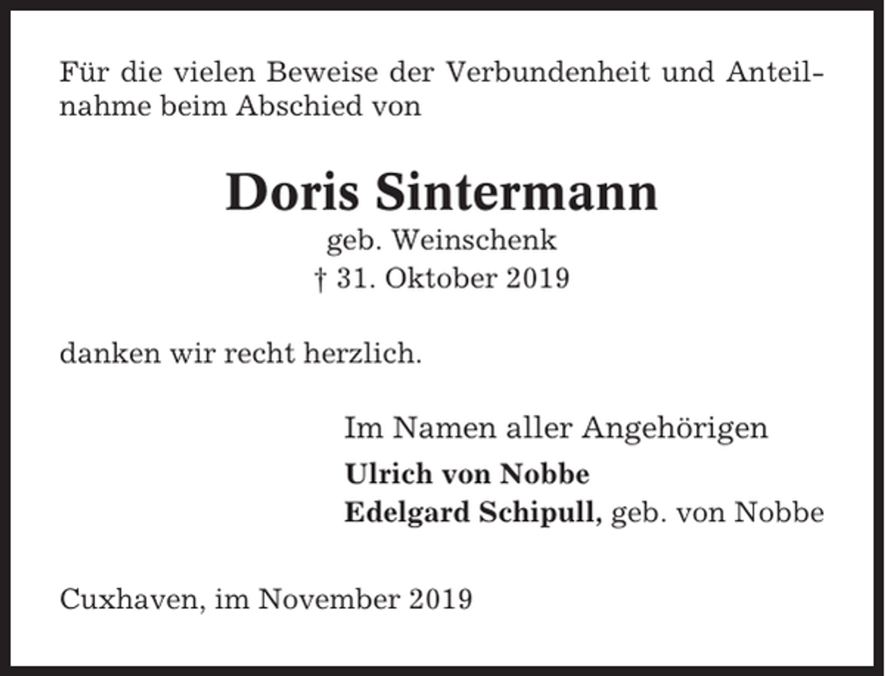 <p>Für die vielen Beweise der Verbundenheit und Anteilnahme beim Abschied von</p><p>Doris Sintermann<br />geb. Weinschenk<br />† 31. Oktober 2019<br />danken wir recht herzlich.</p><p>Im Namen aller Angehörigen<br />Ulrich von Nobbe<br />Edelgard Schipull, geb. von Nobbe<br />Cuxhaven, im November 2019</p>