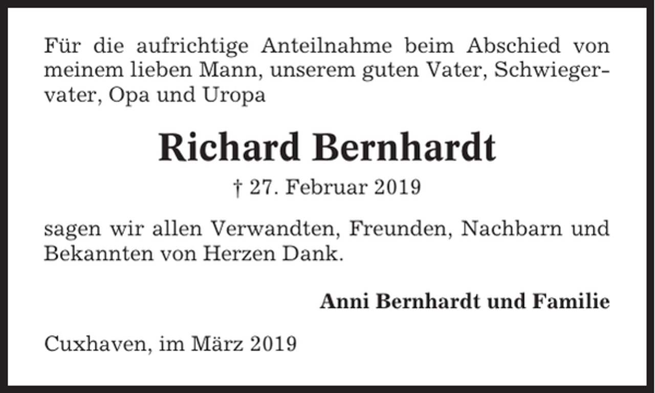 <p>Für die aufrichtige Anteilnahme beim Abschied von<br />meinem lieben Mann, unserem guten Vater, Schwiegervater, Opa und Uropa</p><p>Richard Bernhardt<br />† 27. Februar 2019<br />sagen wir allen Verwandten, Freunden, Nachbarn und<br />Bekannten von Herzen Dank.<br />Anni Bernhardt und Familie<br />Cuxhaven, im März 2019</p>