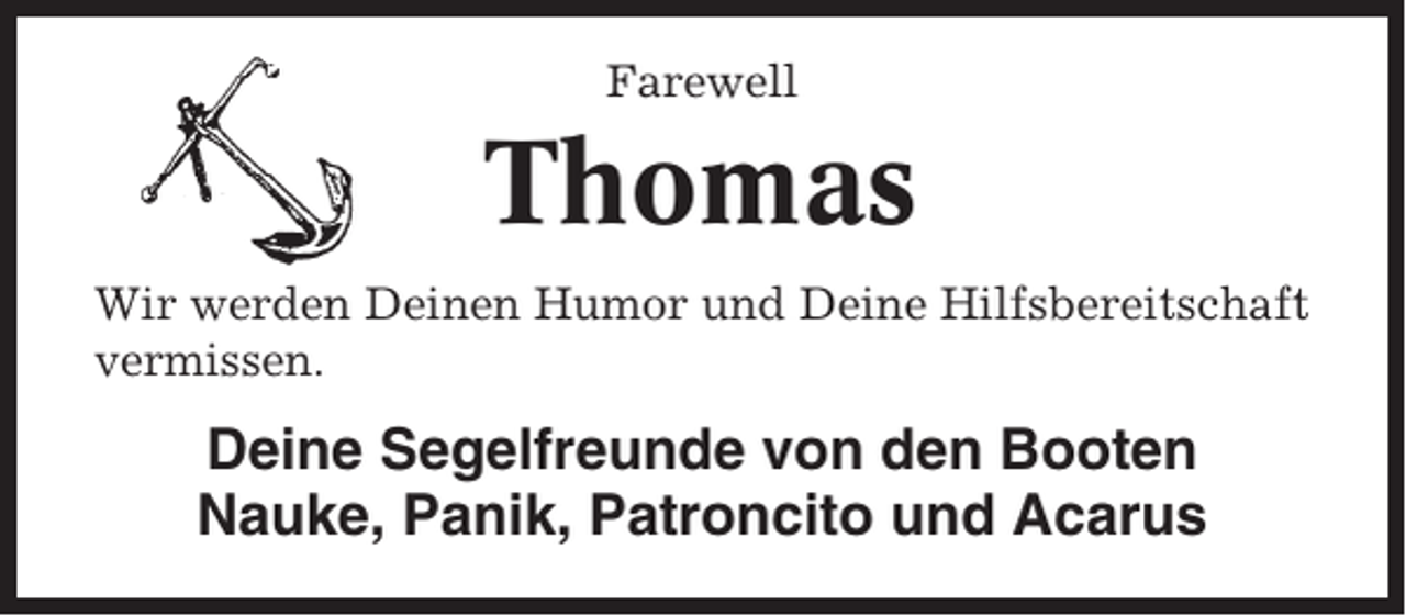 <p>Farewell</p><p>Thomas<br />Wir werden Deinen Humor und Deine Hilfsbereitschaft<br />vermissen.</p><p>Deine Segelfreunde von den Booten<br />Nauke, Panik, Patroncito und Acarus</p>