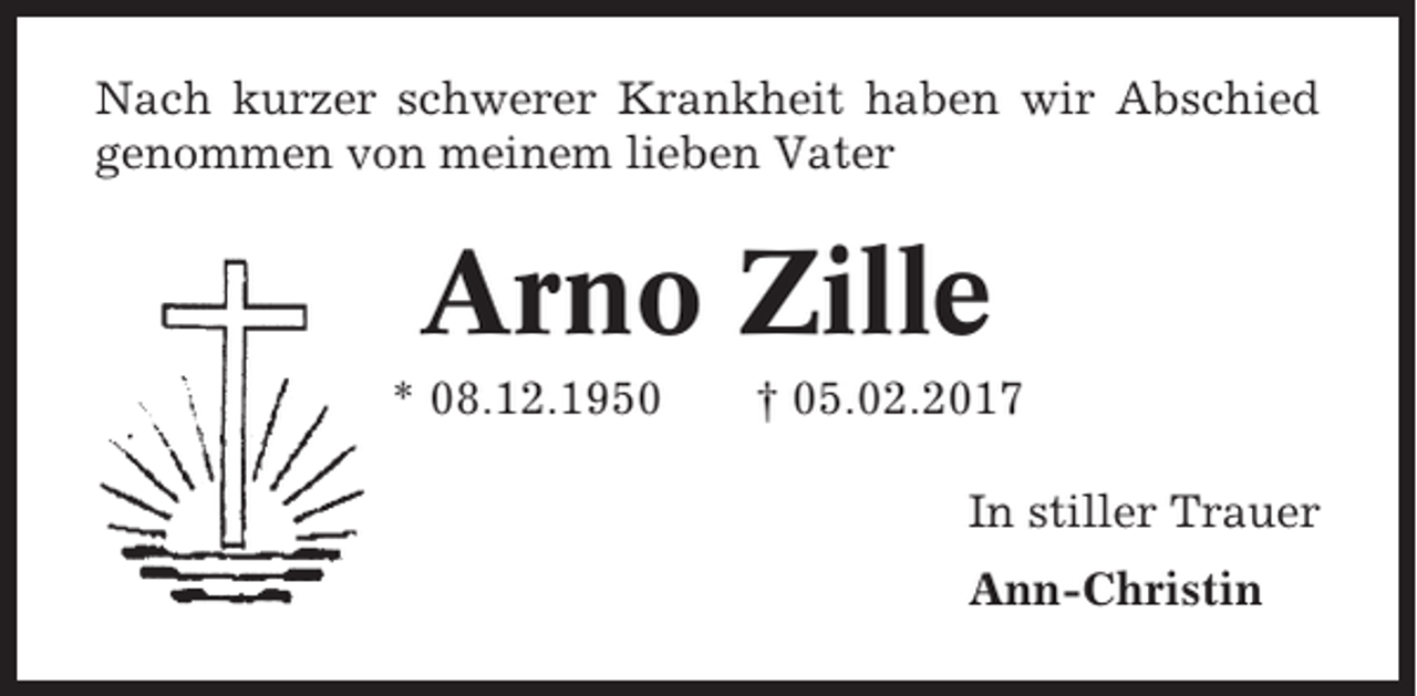 <p>Nach kurzer schwerer Krankheit haben wir Abschied<br />genommen von meinem lieben Vater</p><p>Arno Zille<br />* 08.12.1950</p><p>† 05.02.2017<br />In stiller Trauer<br />Ann-Christin</p>