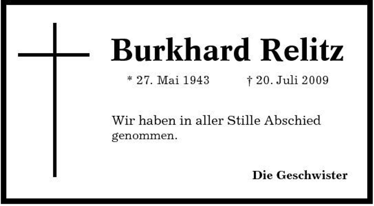 <p>Burkhard Relitz<br />* 27. Mai 1943 † 20. Juli 2009</p><p>Wir haben in aller Stille Abschied<br />genommen. Die Geschwister</p>