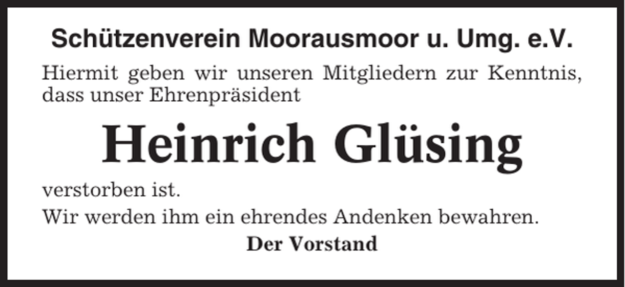 <p>Schützenverein Moorausmoor u. Umg. e.V.<br />Hiermit geben wir unseren Mitgliedern zur Kenntnis,<br />dass unser Ehrenpräsident</p><p>Heinrich Glüsing<br />verstorben ist.<br />Wir werden ihm ein ehrendes Andenken bewahren.<br />Der Vorstand</p>