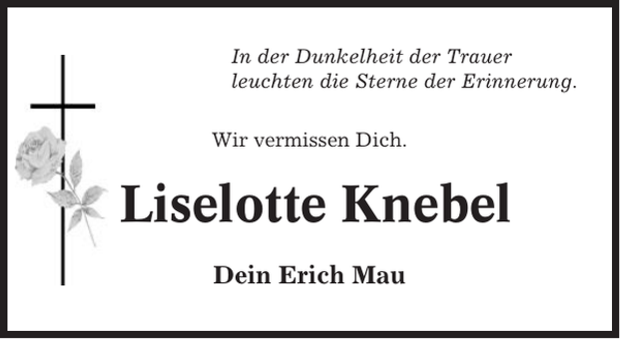 <p>In der Dunkelheit der Trauer<br />leuchten die Sterne der Erinnerung.<br />Wir vermissen Dich.</p><p>Liselotte Knebel<br />Dein Erich Mau</p>