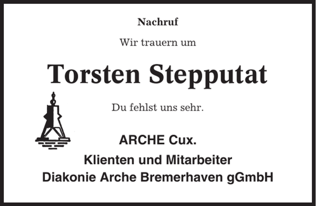 <p>Nachruf<br />Wir trauern um</p><p>Torsten Stepputat<br />Du fehlst uns sehr.</p><p>ARCHE Cux.<br />Klienten und Mitarbeiter<br />Diakonie Arche Bremerhaven gGmbH</p>