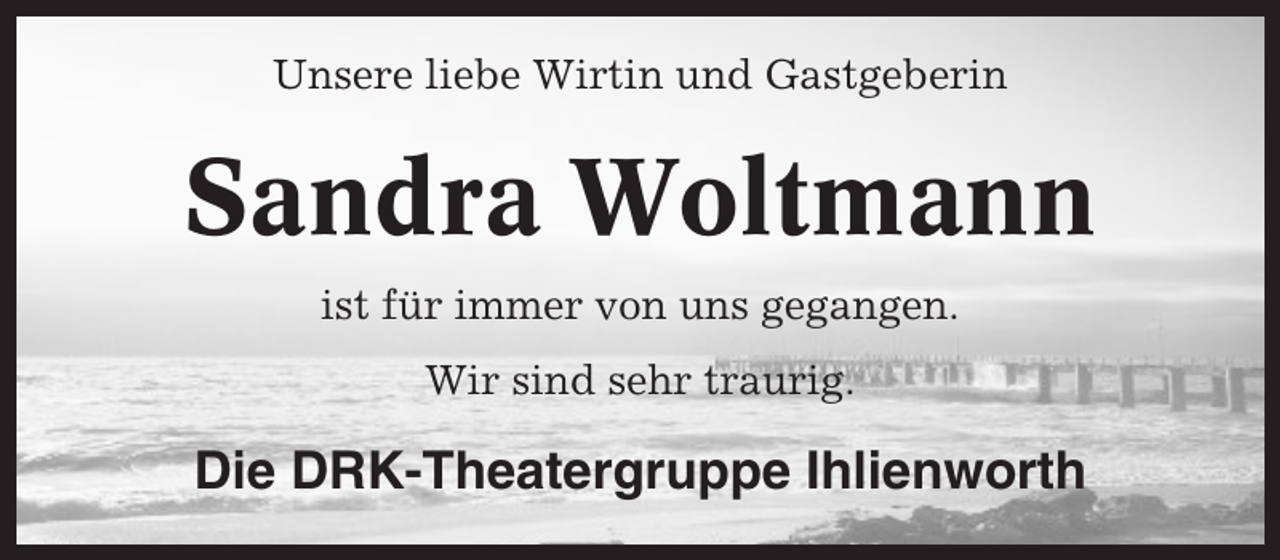 <p>Unsere liebe Wirtin und Gastgeberin</p><p>Sandra Woltmann<br />ist für immer von uns gegangen.<br />Wir sind sehr traurig.</p><p>Die DRK-Theatergruppe Ihlienworth</p>