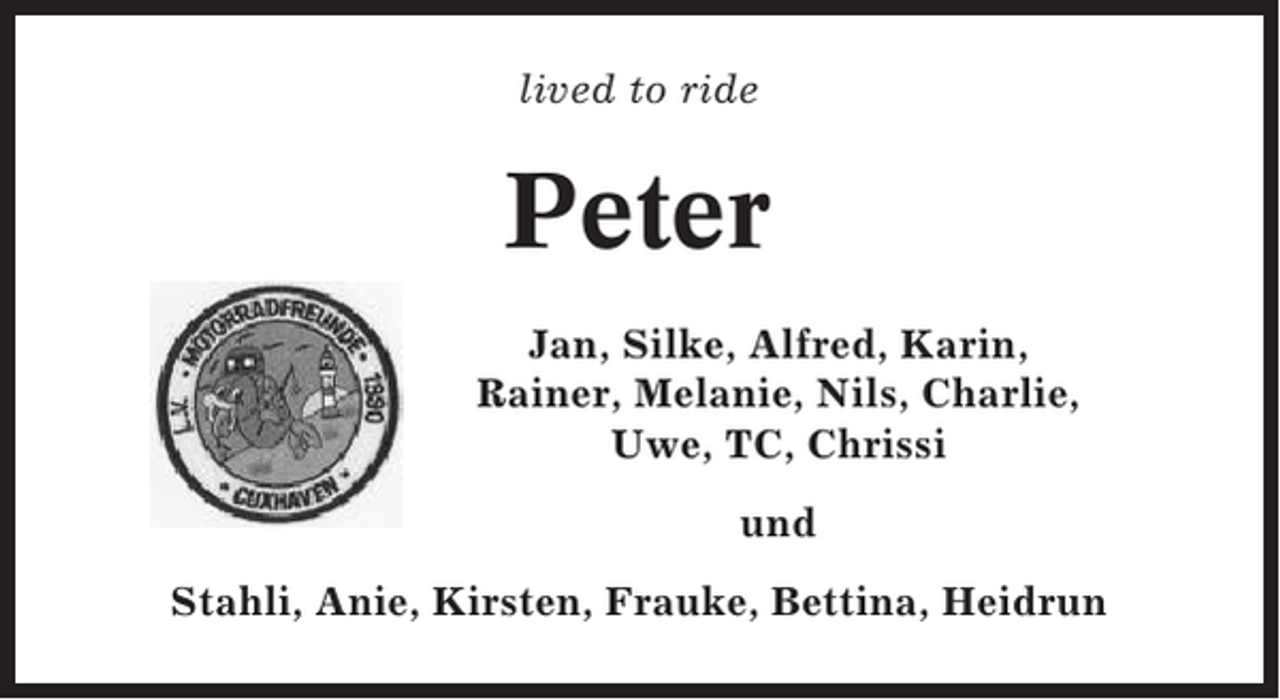 <p>lived to ride</p><p>Peter<br />Jan, Silke, Alfred, Karin,<br />Rainer, Melanie, Nils, Charlie,<br />Uwe, TC, Chrissi<br />und<br />Stahli, Anie, Kirsten, Frauke, Bettina, Heidrun</p>