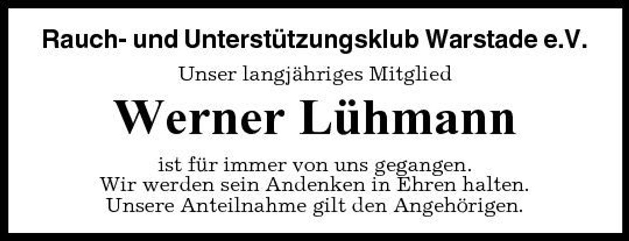 <p>Rauch- und Unterstützungsklub Warstade e.V.<br />Unser langjähriges Mitglied</p><p>Werner Lühmann<br />ist für immer von uns gegangen. Wir werden sein Andenken in Ehren halten. Unsere Anteilnahme gilt den Angehörigen.</p>