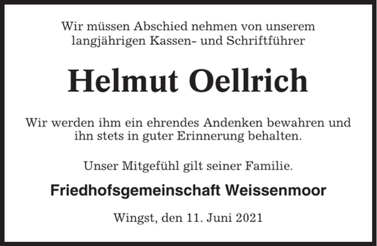 <p>Wir müssen Abschied nehmen von unserem<br />langjährigen Kassen- und Schriftführer</p><p>Helmut Oellrich<br />Wir werden ihm ein ehrendes Andenken bewahren und<br />ihn stets in guter Erinnerung behalten.<br />Unser Mitgefühl gilt seiner Familie.</p><p>Friedhofsgemeinschaft Weissenmoor<br />Wingst, den 11. Juni 2021</p>