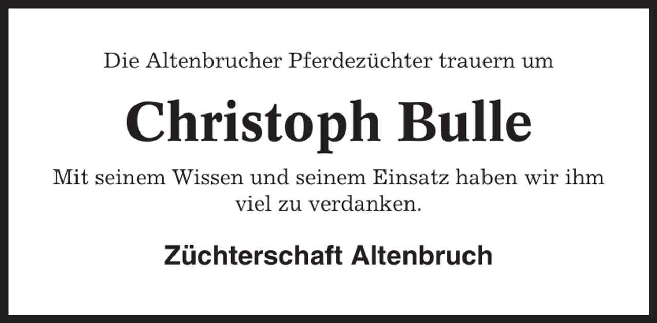 <p>Die Altenbrucher Pferdezüchter trauern um</p><p>Christoph Bulle<br />Mit seinem Wissen und seinem Einsatz haben wir ihm<br />viel zu verdanken.</p><p>Züchterschaft Altenbruch</p>