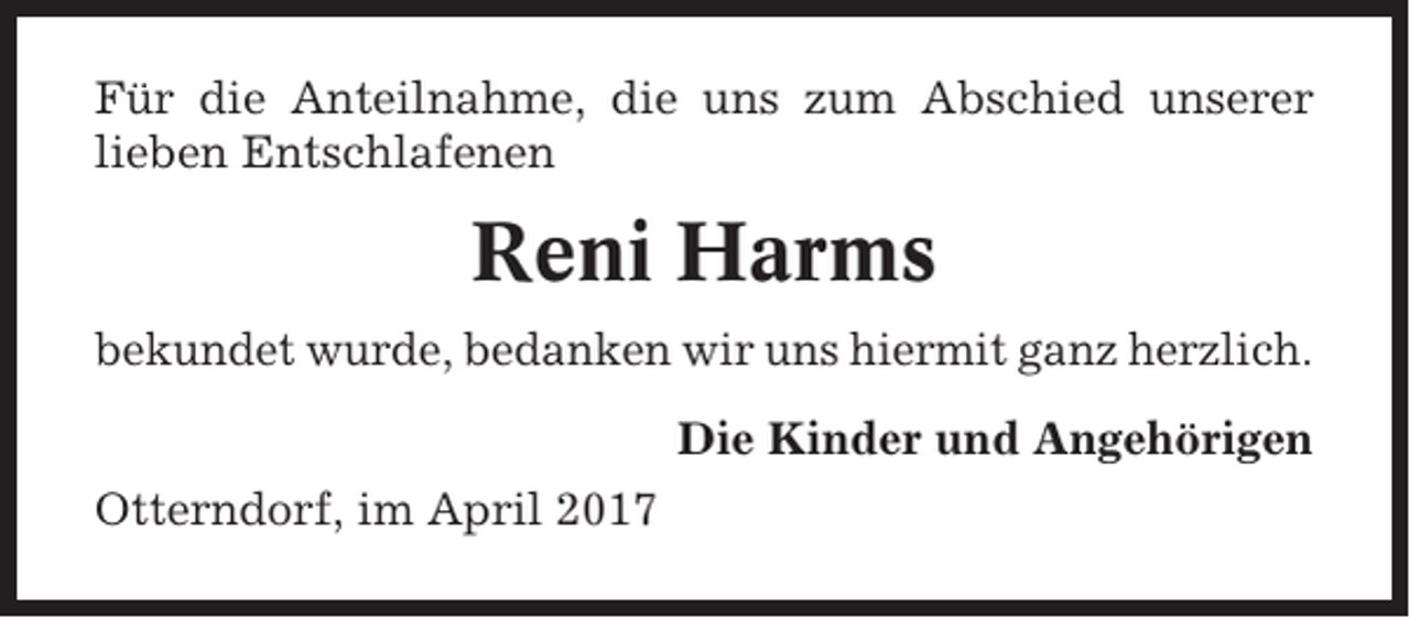 <p>Für die Anteilnahme, die uns zum Abschied unserer<br />lieben Entschlafenen</p><p>Reni Harms<br />bekundet wurde, bedanken wir uns hiermit ganz herzlich.<br />Die Kinder und Angehörigen<br />Otterndorf, im April 2017</p>