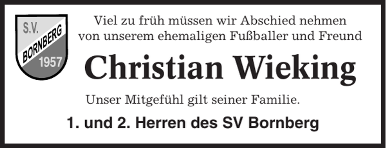 <p>Viel zu früh müssen wir Abschied nehmen<br />von unserem ehemaligen Fußballer und Freund</p><p>Christian Wieking<br />Unser Mitgefühl gilt seiner Familie.</p><p>1. und 2. Herren des SV Bornberg</p>