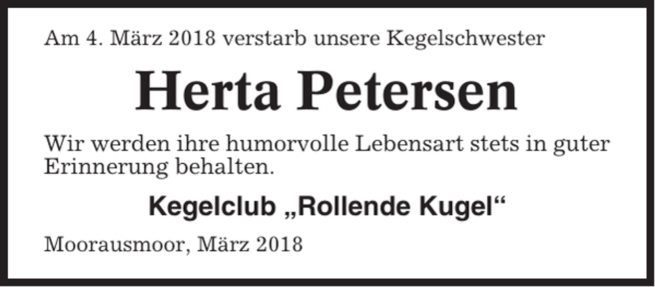 <p>Am 4. März 2018 verstarb unsere Kegelschwester</p><p>Herta Petersen<br />Wir werden ihre humorvolle Lebensart stets in guter<br />Erinnerung behalten.</p><p>Kegelclub „Rollende Kugel“<br />Moorausmoor, März 2018</p>