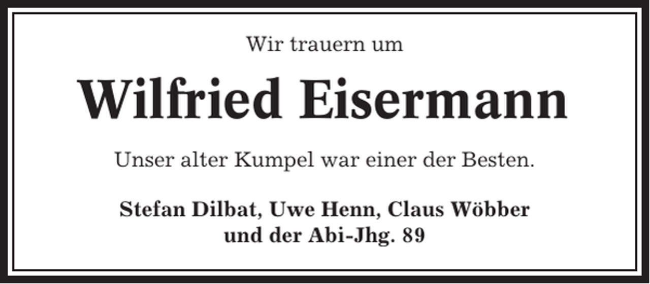 <p>Wir trauern um</p><p>Wilfried Eisermann<br />Unser alter Kumpel war einer der Besten.<br />Stefan Dilbat, Uwe Henn, Claus Wöbber<br />und der Abi-Jhg. 89</p>