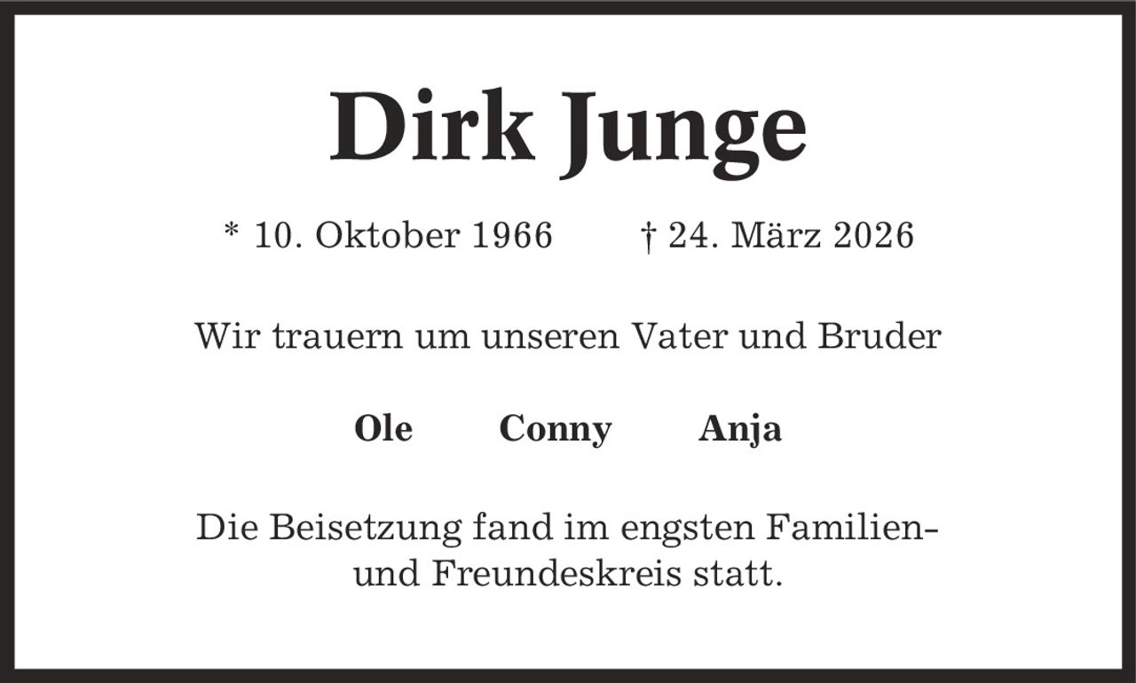 Dirk Junge * 10. Oktober 1966 | 24. März 2026 Wir trauern um unseren Vater und Bruder Ole Conny Anja Die Beisetzung fand im engsten Familien- und Freundeskreis statt.