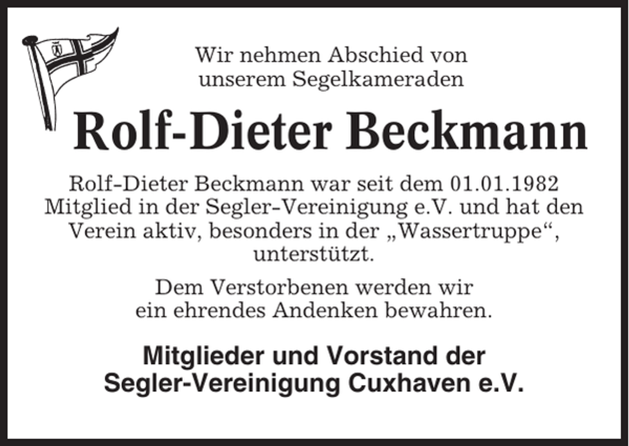 <p>Wir nehmen Abschied von<br />unserem Segelkameraden</p><p>Rolf-Dieter Beckmann<br />Rolf-Dieter Beckmann war seit dem 01.01.1982<br />Mitglied in der Segler-Vereinigung e.V. und hat den<br />Verein aktiv, besonders in der „Wassertruppe“,<br />unterstützt.<br />Dem Verstorbenen werden wir<br />ein ehrendes Andenken bewahren.</p><p>Mitglieder und Vorstand der<br />Segler-Vereinigung Cuxhaven e.V.</p>