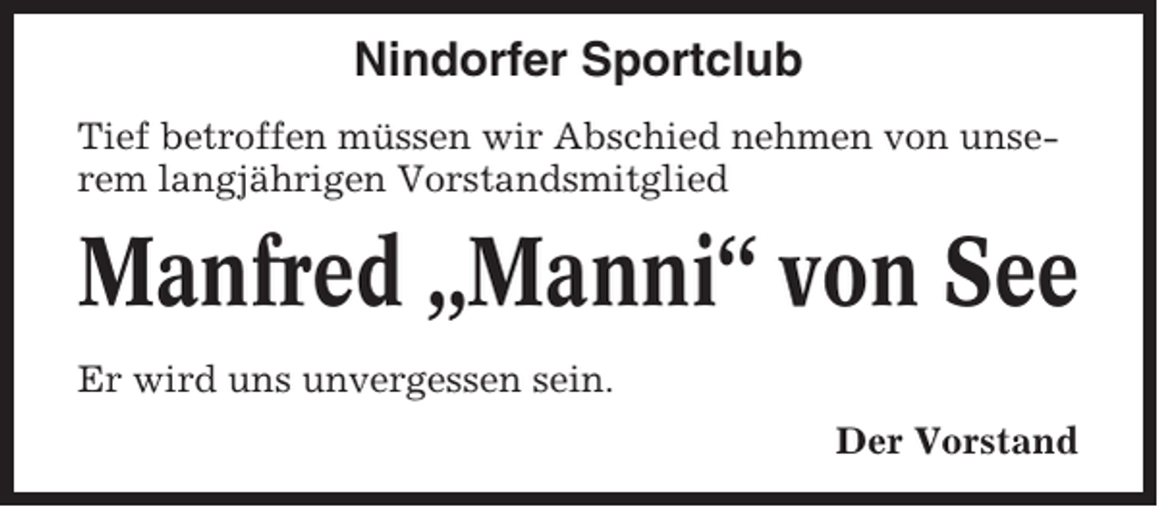 <p>Nindorfer Sportclub<br />Tief betroffen müssen wir Abschied nehmen von unserem langjährigen Vorstandsmitglied</p><p>Manfred „Manni“ von See<br />Er wird uns unvergessen sein.<br />Der Vorstand</p>