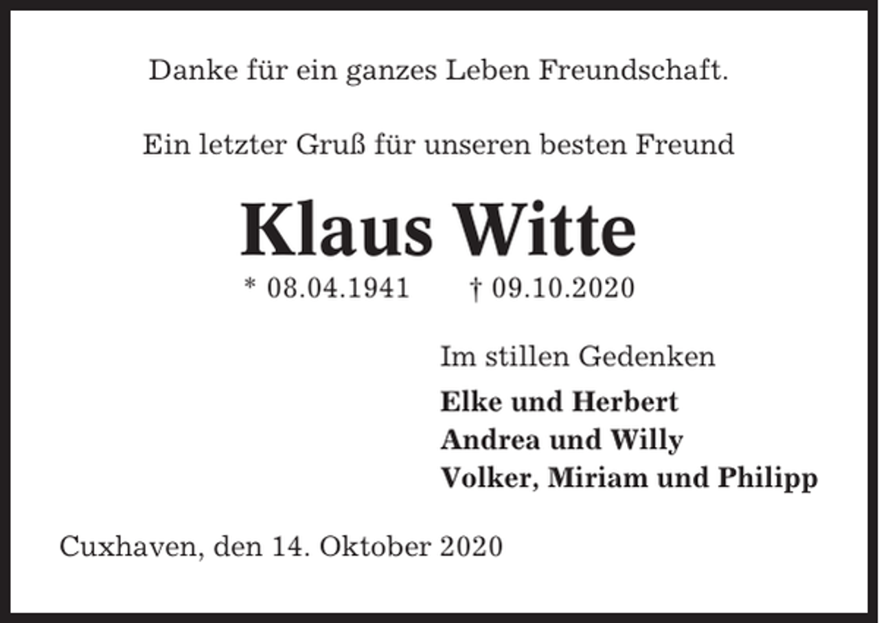 <p>Danke für ein ganzes Leben Freundschaft.<br />Ein letzter Gruß für unseren besten Freund</p><p>Klaus Witte<br />* 08.04.1941</p><p>† 09.10.2020<br />Im stillen Gedenken<br />Elke und Herbert<br />Andrea und Willy<br />Volker, Miriam und Philipp</p><p>Cuxhaven, den 14. Oktober 2020</p>