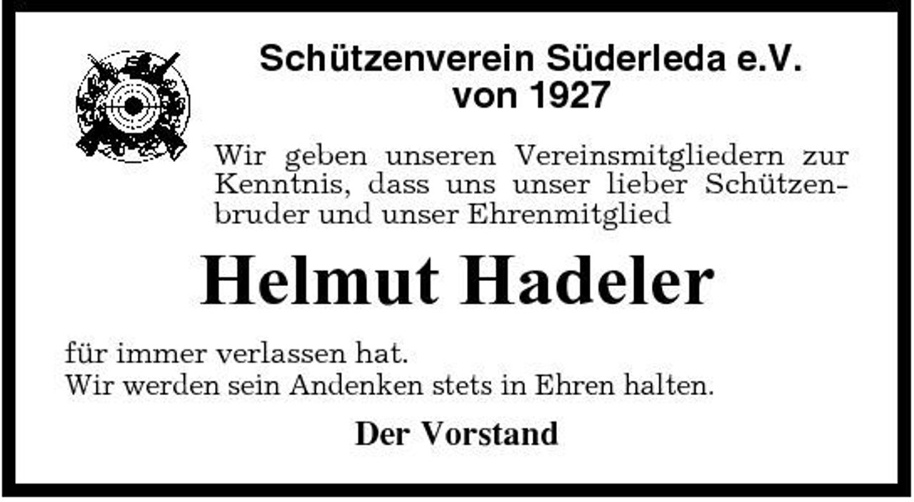 <p>Schützenverein Süderleda e.V. von 1927<br />Wir geben unseren Vereinsmitgliedern zur Kenntnis, dass uns unser lieber Schützenbruder und unser Ehrenmitglied</p><p>Helmut Hadeler<br />für immer verlassen hat. Wir werden sein Andenken stets in Ehren halten.</p><p>Der Vorstand</p>