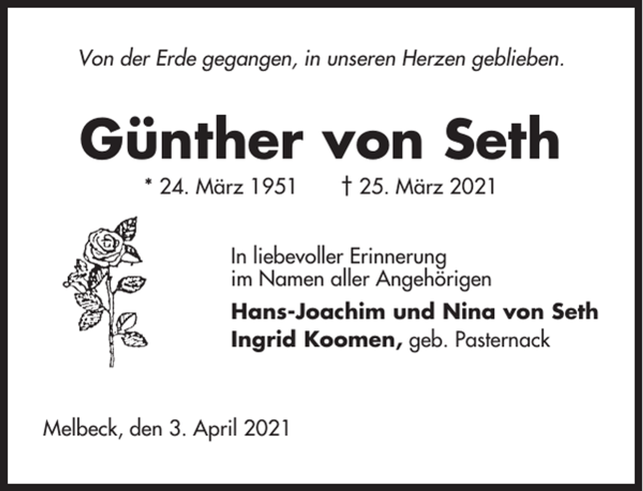 <p>Von der Erde gegangen, in unseren Herzen geblieben.</p><p>Günther von Seth<br />* 24. März 1951</p><p>† 25. März 2021</p><p>In liebevoller Erinnerung<br />im Namen aller Angehörigen<br />Hans-Joachim und Nina von Seth<br />Ingrid Koomen, geb. Pasternack</p><p>Melbeck, den 3. April 2021</p>