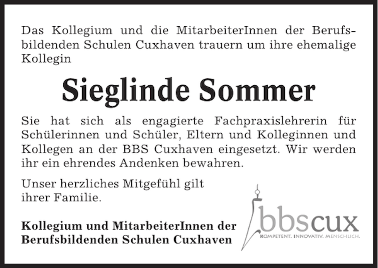 <p>Das Kollegium und die MitarbeiterInnen der Berufsbildenden Schulen Cuxhaven trauern um ihre ehemalige<br />Kollegin</p><p>Sieglinde Sommer<br />Sie hat sich als engagierte Fachpraxislehrerin für<br />Schülerinnen und Schüler, Eltern und Kolleginnen und<br />Kollegen an der BBS Cuxhaven eingesetzt. Wir werden<br />ihr ein ehrendes Andenken bewahren.<br />Unser herzliches Mitgefühl gilt<br />ihrer Familie.<br />Kollegium und MitarbeiterInnen der<br />Berufsbildenden Schulen Cuxhaven</p>