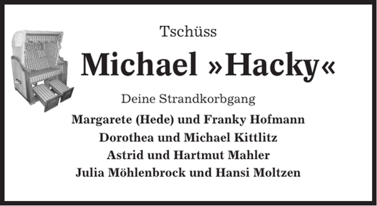 <p>Tschüss</p><p>Michael »Hacky«<br />Deine Strandkorbgang<br />Margarete (Hede) und Franky Hofmann<br />Dorothea und Michael Kittlitz<br />Astrid und Hartmut Mahler<br />Julia Möhlenbrock und Hansi Moltzen</p>