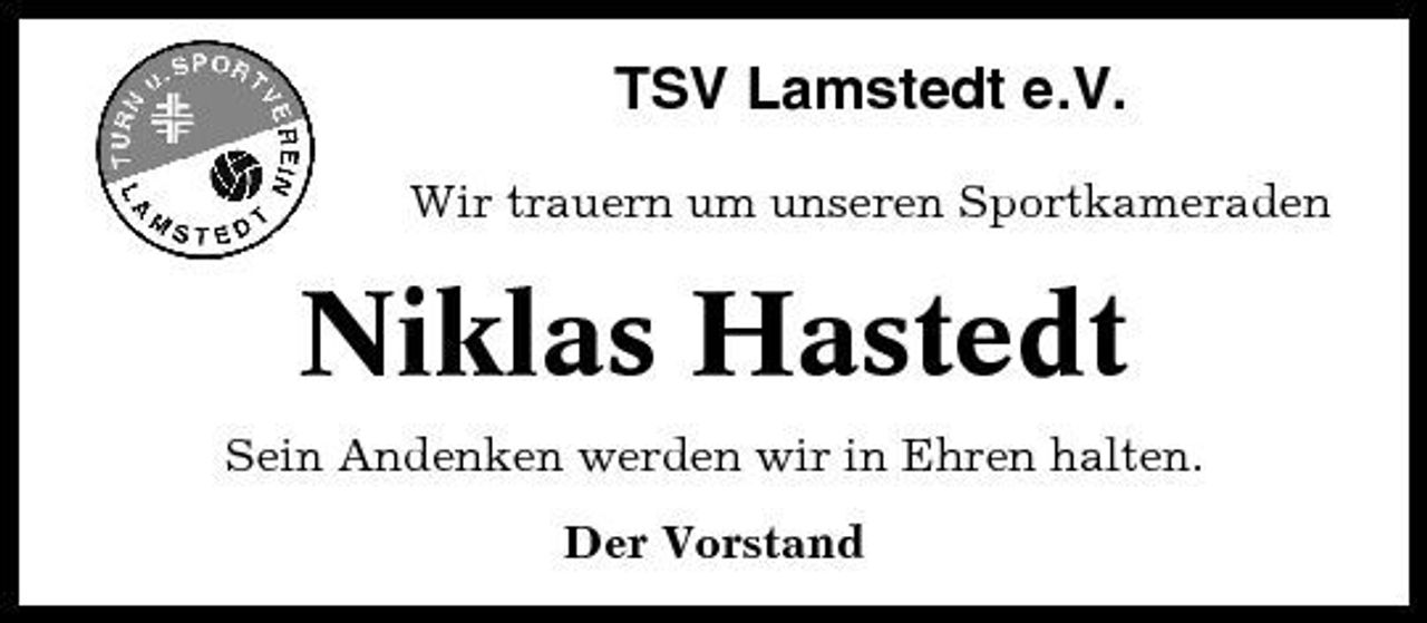 <p>TSV Lamstedt e.V.<br />Wir trauern um unseren Sportkameraden</p><p>Niklas Hastedt<br />Sein Andenken werden wir in Ehren halten. Der Vorstand</p>